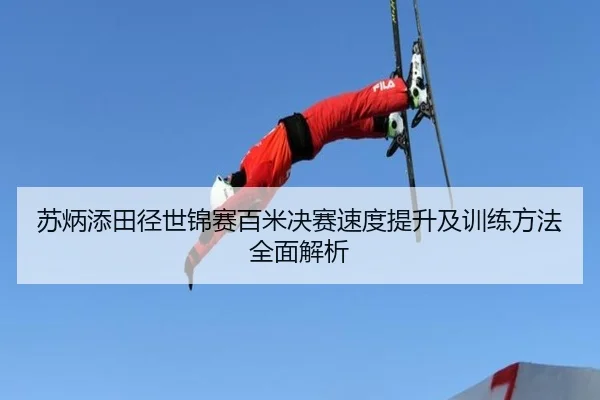 苏炳添田径世锦赛百米决赛速度提升及训练方法全面解析（YABO）